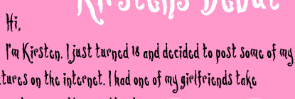 hi, im kirsten. i just turned 18 and decided to post my pictures on the internet. I had one of my girlfriends take the pictures